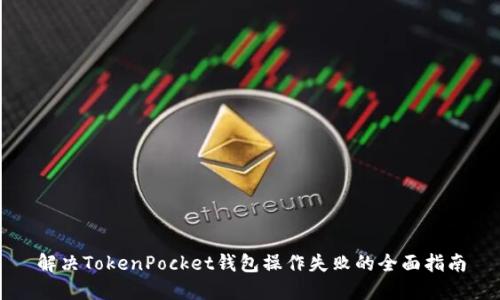 解决TokenPocket钱包操作失败的全面指南