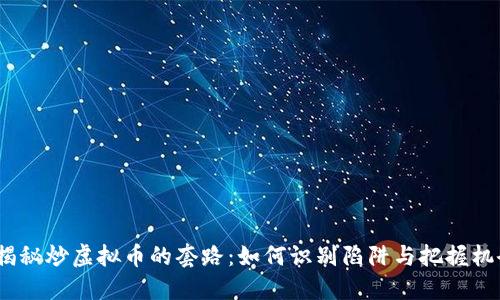 s揭秘炒虚拟币的套路：如何识别陷阱与把握机会