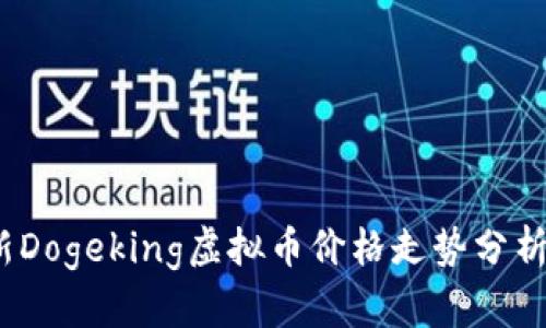 2023年最新Dogeking虚拟币价格走势分析及投资前景