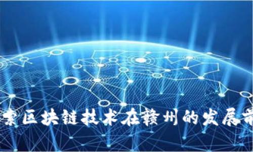 赣州虚拟币：探索区块链技术在赣州的发展前景与投资机会