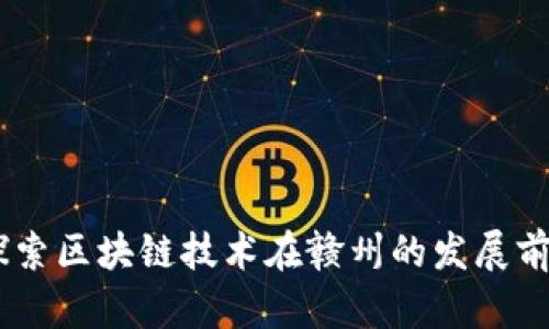 赣州虚拟币：探索区块链技术在赣州的发展前景与投资机会