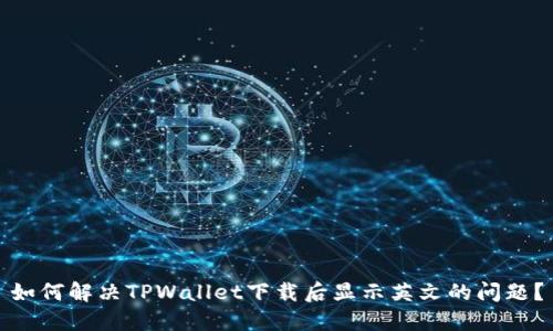 如何解决TPWallet下载后显示英文的问题？