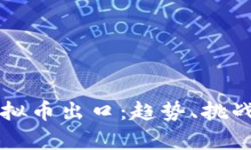 全面剖析虚拟币出口：趋势、挑战与前景展望