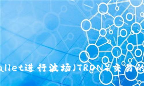 使用TPWallet进行波场（TRON）交易的完全指南