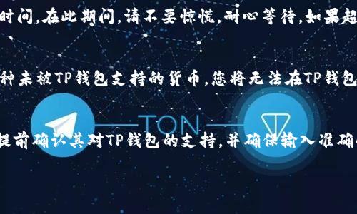 在矿池中填写TP钱包地址是可以的，但具体情况可能会因矿池的规定和支持的币种而异。为了确保您能够顺利提取矿池所挖掘的加密货币，建议您遵循以下几点：

1. 确认矿池的支持情况
并非所有矿池都支持TP钱包，因此在选择矿池时，首先要确认该矿池是否允许使用TP钱包地址。通常，矿池在其官方网站或FAQ部分会列出支持的地址类型，您可以在这里找到相关信息。

2. 检查钱包地址的准确性
在输入TP钱包地址时，确保您输入的是正确的地址。加密货币交易是不可逆的，输入错误的地址可能导致资金丢失，无法找回。因此，建议您复制粘贴钱包地址，而不是手动输入，以减少出错的概率。

3. 考虑提币手续费
一些矿池在提币时会收取手续费，若您使用TP钱包，需了解该笔手续费的具体金额。不同的矿池和钱包类型之间，可能存在较大的差异，因此在选择时应仔细比较。

4. 了解提币时间
每个矿池对提币的处理时间也可能有所不同。在您申请提币后，资金到账需要一定的时间。在此期间，请不要惊慌，耐心等待。如果超出预期时间，您可以联系矿池的客服了解进度。

5. 密切关注钱包的币种支持
TP钱包支持多种加密货币，但并不是所有币种都支持。如果您所在的矿池输出的是某种未被TP钱包支持的货币，您将无法在TP钱包中接收这些资金。在选择矿池和钱包之前，了解支持的币种列表是十分必要的。

总结
总的来说，矿池可以填写TP钱包地址，但具体情况需要具体分析。在选择矿池时，建议提前确认其对TP钱包的支持，并确保输入准确的地址，以确保资金的安全。了解提币手续费和时间也是保障您资产安全的重要一环。

希望这些信息能帮助您解答“矿池可以填写TP钱包地址吗”这个问题。