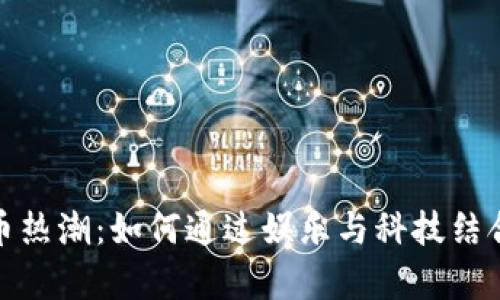 春晚背后的虚拟币热潮：如何通过娱乐与科技结合迎来财富新机遇