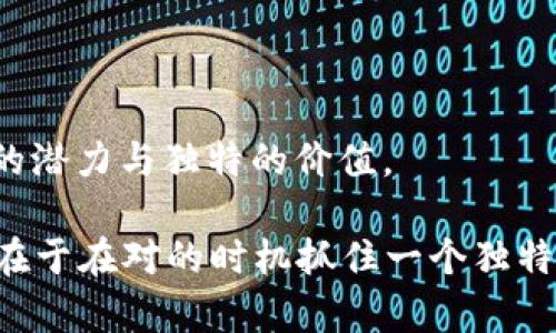   TBC虚拟币：探索其独特卖点与潜在应用场景 / 

 guanjianci 虚拟币, TBC, 加密货币, 区块链技术 /guanjianci 

什么是TBC虚拟币？
TBC（The Billion Coin）是一种基于区块链技术的虚拟货币，旨在通过去中心化的方式为用户提供一个安全、高效的交易平台。与其他虚拟币不同，TBC在其设计中强调了价值的不断上升和广泛的使用场景，力求为用户创造持久的财富。而它的核心理念则是“货币的有限性”，即希望通过限制发行量来增强其稀缺性和价值。

TBC的独特卖点
TBC虚拟币拥有几个显著的特性，使其在众多加密货币中脱颖而出。首先，TBC并不依赖于传统的市场供需关系来决定其价格。相反，它通过限量发行和不断的社区激励使得其价值在逐渐上升。这意味着，如果你早早投资TBC，随着时间的推移，你的投资潜力将会显著增加。

其次，TBC仍在推广阶段，这使得早期用户在使用TBC进行交易时，有可能享受到额外的奖励机制。这种鼓励政策不仅可以吸引更多用户参与，还可以增强TBC的流通性，形成良性循环。

TBC的潜在应用场景
TBC不仅限于投资，它还具有多种潜在的应用场景。从日常交易、商品购买到跨国汇款，TBC的使用方式简直是琳琅满目。

例如，在一些电商平台上，TBC可以作为一种支付手段，用户使用它进行购物，可以享受到更多的折扣和福利。同时，TBC的去中心化特性使得跨国汇款变得更加便捷。传统的汇款流程常常需要支付高昂的手续费，并且需要几个工作日才能到账。相比之下，使用TBC进行汇款几乎是即时的，且费用极其低廉，为广大跨国工作者提供了极大的便利。

TBC的技术背景
从技术角度来看，TBC建立在区块链技术之上。区块链是一种分散的数据库技术，可以确保数据的透明和安全。TBC利用这一技术来记录每一笔交易，这可是不可篡改的。这样一来，用户可以信赖每一笔交易的真实性与合法性，对于新手来说，能降低其投资的风险。

此外，TBC的系统设计也在不断，以适应全球用户的需求。开发者们致力于提升平台的用户体验，使得交易过程更加流畅，界面更加友好。在进行交易时，用户只需在界面上简单操作几步，就可以完成买卖，无需复杂的手续，这种便利性无疑是其吸引用户的重要因素。

社区与生态系统的建设
TBC不仅仅是一个数字货币，它也是一个充满活力的社区。TBC的支持者和投资者形成了一个资源互享的网络，为新用户提供必要的帮助和指导。很多用户都在论坛上分享自己的使用经验和投资心得，帮助其他人更好地理解TBC这个项目。

与此同时，TBC的生态系统也在不断扩展。随着越来越多的商家和服务提供者接受TBC作为支付手段，社区的活跃度也在持续提高。这种互动不仅提高了TBC的使用率，还增强了其在市场中的影响力。在未来，随着社区不断壮大，TBC有望成为更加主流的支付手段。

TBC的安全性与风险
当然，投资任何虚拟货币都存在风险，TBC也不例外。在做出投资决策时，用户需要对市场动态保持敏感，并进行充分的市场调研。TBC虽有诸多优势，但其价格波动性还是无法忽视。

为了降低风险，用户应考虑对持有的TBC进行多样化投资，避免将资金投入单一资产。此外，用户也应该采用安全的存储方式，比如硬件钱包或加密数字资产管理工具，以确保自己的资产不会受到黑客攻击或其他安全问题的威胁。

TBC的未来展望
展望未来，TBC有着广阔的发展前景。在越来越多的人关注数字货币的趋势之下，TBC的潜力也逐渐被市场认可。随着技术的不断进步和用户群体的扩大，TBC将可能在支付、汇款和资产管理等领域发挥越来越重要的作用。

如果能够有效扩展其市场应用场景与用户基础，TBC这颗“虚拟货币的新星”势必会在未来的数字经济中占有一席之地。

总结
TBC虚拟币作为一种崭新的数字货币，结合了创新的技术与潜在的应用前景，吸引了许多用户的关注。无论是投资、使用还是参与社区，TBC都展现出了不俗的潜力与独特的价值。

在不断变化的市场中，用户应保持警觉，理性对待每一笔投资，同时，积极参与到TBC的社区建设中，以便更好地把握未来的发展机会。有时候，成功的关键就在于在对的时机抓住一个独特的机会，或许TBC就是这样一个机会。