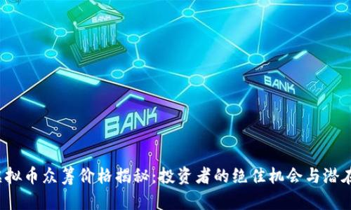 ICP虚拟币众筹价格揭秘：投资者的绝佳机会与潜在风险