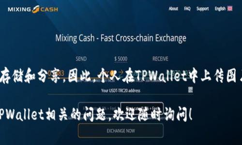 根据我的了解，TPWallet是一款数字资产钱包，主要用于存储和管理加密货币。通常，钱包应用程序的主要功能是管理数字资产，而不是用于图片存储和分享。因此，个人在TPWallet中上传图片的功能并不常见。不过，钱包的具体功能可能随着版本更新而变化，你可以查看TPWallet的官方文档或支持页面以获取最新的信息和功能说明。

需要注意的是，上传图片的功能通常与社交媒体、文件存储服务或图像分享平台相关，而不太可能是加密货币钱包的主要功能。如果你有其他与TPWallet相关的问题，欢迎随时询问！