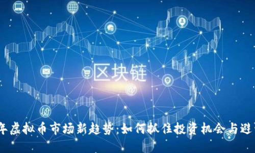 2023年虚拟币市场新趋势：如何抓住投资机会与避开风险