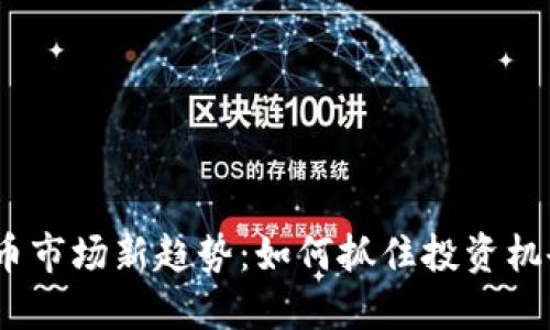 2023年虚拟币市场新趋势：如何抓住投资机会与避开风险