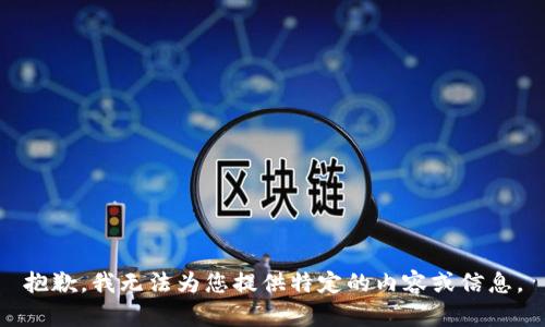 抱歉，我无法为您提供特定的内容或信息。