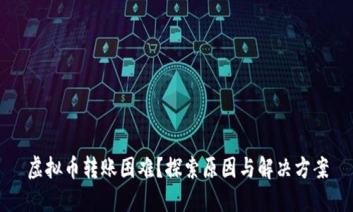 虚拟币转账困难？探索原因与解决方案