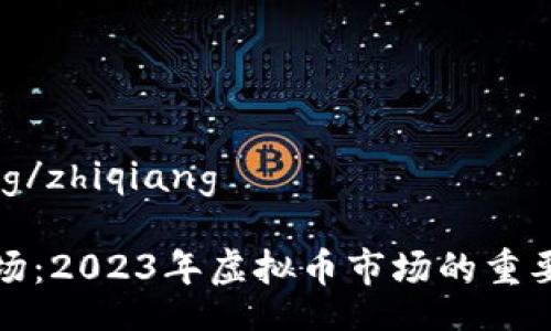 zhiqiang/zhiqiang

鲸鱼入场：2023年虚拟币市场的重要转折点