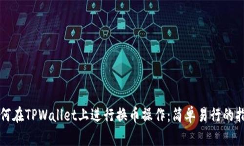 如何在TPWallet上进行换币操作：简单易行的指南
