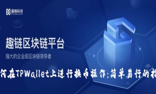 如何在TPWallet上进行换币操作：简单易行的指南