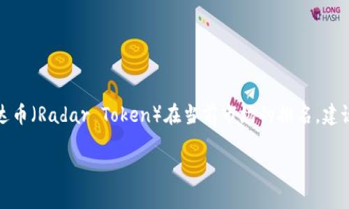虚拟币市场的排名是动态变化的，具体名次会受到多种因素的影响，包括市场需求、投资者情绪、技术进步等。为了确认雷达币（Radar Token）在当前市场的排名，建议你访问主流加密货币交易平台或行情网站，如CoinMarketCap、CoinGecko等，这些平台会提供实时的排名及相关数据。 

如果你对雷达币的投资潜力、应用场景或技术特点有兴趣，也可以随时提出具体的问题。