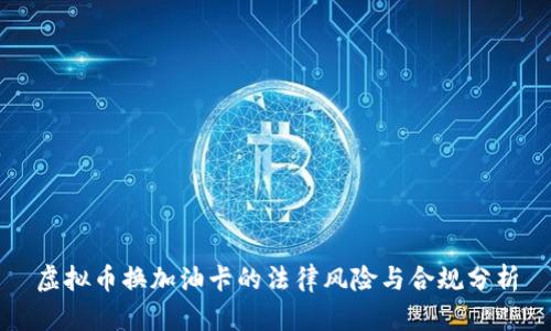 虚拟币换加油卡的法律风险与合规分析