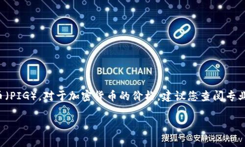 截至到我最后的更新（2023年10月），我无法提供实时的市场价格或特定加密货币的当前价格，包括TPWallet的Pig币（PIG）。对于加密货币的价格，建议您查阅专业的加密货币交易所，如CoinMarketCap、CoinGecko或其他财经网站，这些网站能够提供实时的市场价格和相关数据。

如果您有关于Pig币的功能、用途或者其他相关问题，我可以提供一些信息和分析！