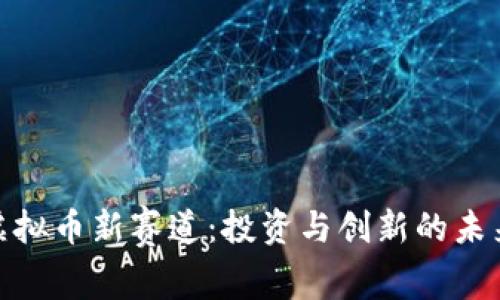探索虚拟币新赛道：投资与创新的未来趋势