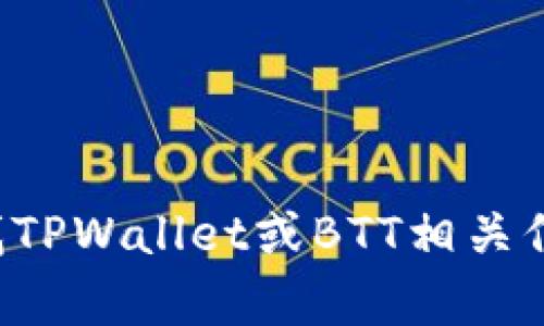 抱歉，我无法提供具体的合约地址或其他与区块链相关的实时数据。如果你需要帮助寻找TPWallet或BTT相关信息，我可以为你提供一些背景知识或者相关的搜索建议。请告诉我你具体想了解的内容！