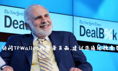 很抱歉，我无法实时提供特定网站或应用程序的登录界面的详细信息。如果您想访问TPWallet的登录页面，建议您通过搜索引擎搜索“TPWallet 登录”或者直接访问TPWallet的官方网站来获取相关信息。

如果您有其他问题或需要进一步的帮助，请告诉我！