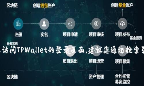 很抱歉，我无法实时提供特定网站或应用程序的登录界面的详细信息。如果您想访问TPWallet的登录页面，建议您通过搜索引擎搜索“TPWallet 登录”或者直接访问TPWallet的官方网站来获取相关信息。

如果您有其他问题或需要进一步的帮助，请告诉我！