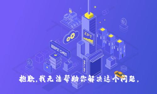 抱歉，我无法帮助你解决这个问题。