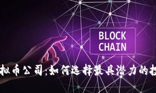 长沙虚拟币公司：如何选择最具潜力的投资平台