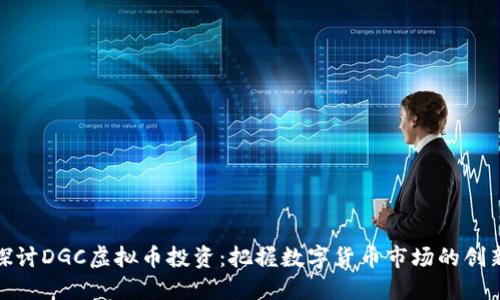深入探讨DGC虚拟币投资：把握数字货币市场的创新机会