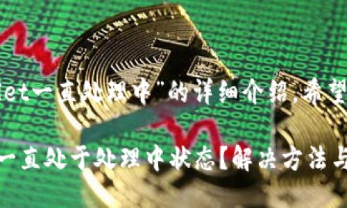 以下是关于“TPWallet一直处理中”的详细介绍，希望能够满足您的需求。

TPWallet交易为何一直处于处理中状态？解决方法与建议