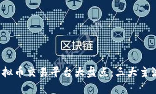 2023年虚拟币交易平台大盘点：三大主流选择解析