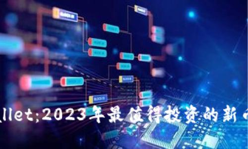 TPWallet：2023年最值得投资的新币推荐