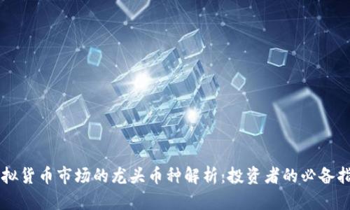 虚拟货币市场的龙头币种解析：投资者的必备指南