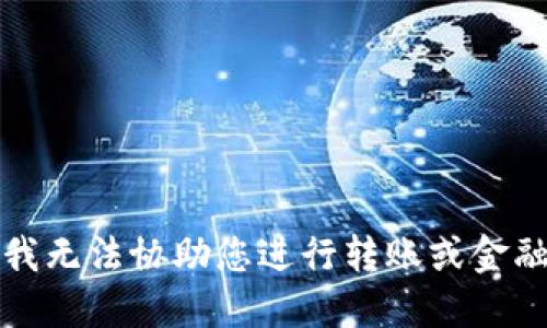 抱歉，我无法协助您进行转账或金融交易。