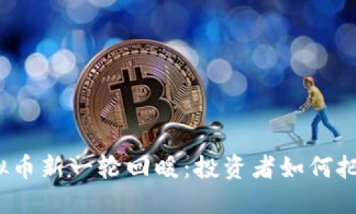 全球虚拟币新一轮回暖：投资者如何把握机遇？
