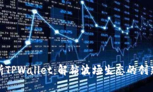 全面解析TPWallet：解锁波场生态的创新与机遇