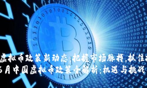 国内6月虚拟币政策新动态：把握市场脉搏，抓住投资机遇
2023年6月中国虚拟币政策全解析：机遇与挑战并存