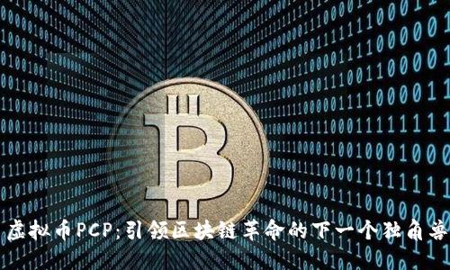 虚拟币PCP：引领区块链革命的下一个独角兽