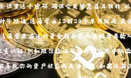 TPWallet 是一种数字钱包，通常会与加密货币和区块链技术相关联。使用 TPWallet 时，用户需要注意多个安全因素，其中包括：

1. **主密码**：这是访问你的 TPWallet 账户的主要密码。用户在创建账户时会设置这个密码，确保它足够复杂且独特，以避免被猜测或破解。

2. **助记词或种子短语**：当你创建 TPWallet 时，系统会提供一组助记词或种子短语。这通常由12到24个单词组成，是恢复账户的重要信息。如果你丢失了主密码，这个种子短语可以帮助你找回钱包。

3. **交易密码**：一些平台还可能要求设置交易密码，以提供额外的安全层次。这通常是在进行资金转移或交易时需要输入的密码。

4. **2FA（双重认证）**：虽然不是密码，但许多数字钱包和平台建议用户启用双重认证（例如短信验证码或移动应用中的验证码），以增加账户的安全性。

确保记住所有这些信息，并妥善保管，不要和他人分享。丢失或泄露这些信息可能导致你的资产被盗或无法恢复。如果还有其他具体问题或不同的上下文，欢迎进一步提问！