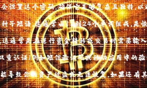 TPWallet 是一种数字钱包，通常会与加密货币和区块链技术相关联。使用 TPWallet 时，用户需要注意多个安全因素，其中包括：

1. **主密码**：这是访问你的 TPWallet 账户的主要密码。用户在创建账户时会设置这个密码，确保它足够复杂且独特，以避免被猜测或破解。

2. **助记词或种子短语**：当你创建 TPWallet 时，系统会提供一组助记词或种子短语。这通常由12到24个单词组成，是恢复账户的重要信息。如果你丢失了主密码，这个种子短语可以帮助你找回钱包。

3. **交易密码**：一些平台还可能要求设置交易密码，以提供额外的安全层次。这通常是在进行资金转移或交易时需要输入的密码。

4. **2FA（双重认证）**：虽然不是密码，但许多数字钱包和平台建议用户启用双重认证（例如短信验证码或移动应用中的验证码），以增加账户的安全性。

确保记住所有这些信息，并妥善保管，不要和他人分享。丢失或泄露这些信息可能导致你的资产被盗或无法恢复。如果还有其他具体问题或不同的上下文，欢迎进一步提问！