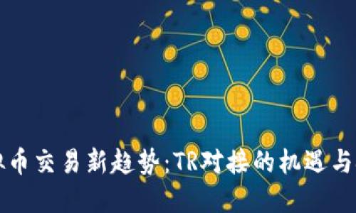 虚拟币交易新趋势：TR对接的机遇与挑战