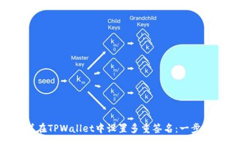 怎样在TPWallet中设置多重签名：一步步指南