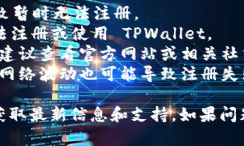 截至我最后更新的信息，TPWallet 是一个去中心化的钱包，支持多种数字资产的管理与交易。如果你在注册链接时遇到问题，可能有以下几个原因：

1. **服务器维护**：TPWallet 可能正在进行系统维护，导致暂时无法注册。
2. **地理限制**：某些地区的用户可能会因为政策原因无法注册或使用 TPWallet。
3. **注册流程变更**：项目方可能对注册流程进行了更新，建议查看官方网站或相关社交媒体平台上的公告。
4. **网络问题**：请确保你的网络连接正常且稳定，偶尔的网络波动也可能导致注册失败。

建议你访问 TPWallet 的官方网站或其相关社交媒体，以获取最新信息和支持。如果问题持续存在，可以考虑联系他们的客户支持。