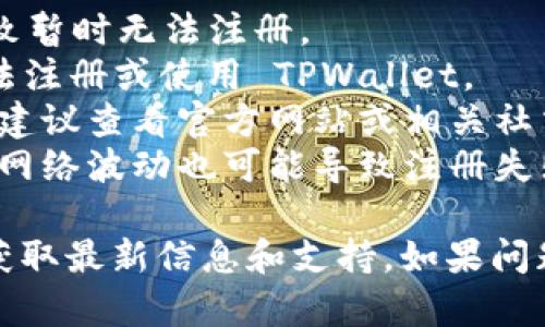 截至我最后更新的信息，TPWallet 是一个去中心化的钱包，支持多种数字资产的管理与交易。如果你在注册链接时遇到问题，可能有以下几个原因：

1. **服务器维护**：TPWallet 可能正在进行系统维护，导致暂时无法注册。
2. **地理限制**：某些地区的用户可能会因为政策原因无法注册或使用 TPWallet。
3. **注册流程变更**：项目方可能对注册流程进行了更新，建议查看官方网站或相关社交媒体平台上的公告。
4. **网络问题**：请确保你的网络连接正常且稳定，偶尔的网络波动也可能导致注册失败。

建议你访问 TPWallet 的官方网站或其相关社交媒体，以获取最新信息和支持。如果问题持续存在，可以考虑联系他们的客户支持。