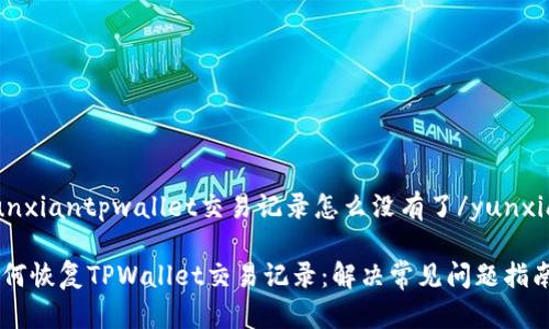 yunxiantpwallet交易记录怎么没有了/yunxian

如何恢复TPWallet交易记录：解决常见问题指南