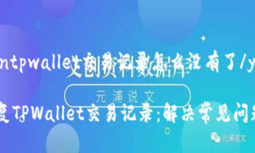 yunxiantpwallet交易记录怎么没有了/yunxian

如何恢复TPWallet交易记录：解决常见问题指南