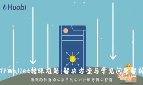 TPWallet转账难题：解决方案与常见问题解析