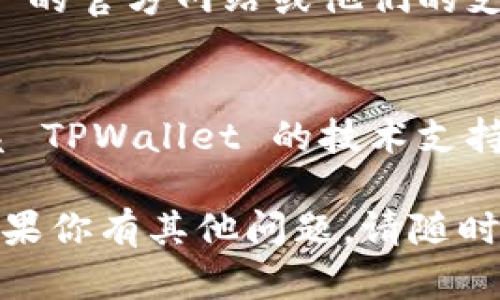 很抱歉，你遇到了下载 TPWallet 的问题。为了帮助你解决这个问题，请考虑以下几种可能的解决方案：

### 1. 检查网络连接
确保你的设备连接到稳定的互联网。网络不佳可能导致下载失败。

### 2. 更换浏览器
有时特定的浏览器可能会导致下载问题。尝试使用其他浏览器（如 Chrome、Firefox 或 Safari）进行下载。

### 3. 清理浏览器缓存
浏览器缓存可能会影响某些网站的正常运行。尝试清除缓存后再次访问官方网站下载 TPWallet。步骤如下：

- 在浏览器设置中找到“清除浏览数据”或“清除缓存”选项。
- 选择合适的时间范围，通常选择“所有时间”是最有效的。
- 清理之后，重启浏览器并再试一次。

### 4. 查看防火墙和安全软件
有时安全软件或防火墙可能会阻止下载。你可以尝试临时禁用这些安全设置，然后再进行下载。

### 5. 使用官方支持
如果以上方法均不起作用，建议访问 TPWallet 的官方网站或他们的支持页面。通常，会有 FAQ 或客服电话提供帮助。

### 6. 直接询问技术支持
如果问题依然存在，可以通过官方渠道直接联系 TPWallet 的技术支持团队，获取更加专业的解决方案。

希望这些建议能帮助你成功下载 TPWallet！如果你有其他问题，请随时告知。