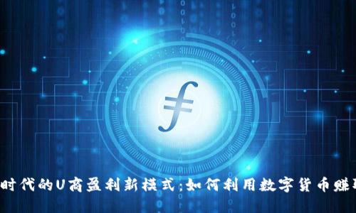虚拟币时代的U商盈利新模式：如何利用数字货币赚取收益？